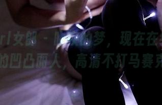 3Agirl女郎 – 昨夜的梦，现在在线，晨晨的凹凸丽人，高清不打马赛克。