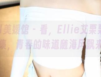 MyGirl美媛馆 – 看，Ellie艾栗栗在海边的合集，青春的味道随海风飘来，哎