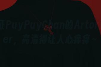 在线见证PuyPuyChan的ArtoriaLancer，高清得让人心痒痒～