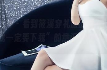 头条女神 – 看到筱溪穿礼服的那一刻，那种“我一定要下载”的意识顿时涌上心头。